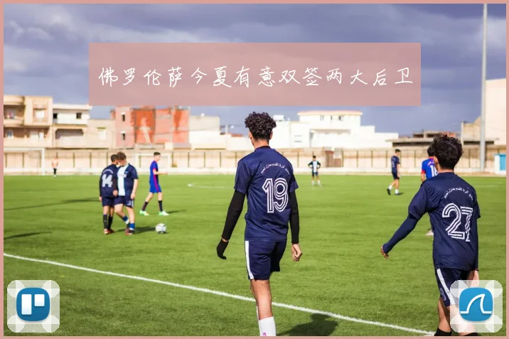 佛罗伦萨今夏有意双签两大后卫