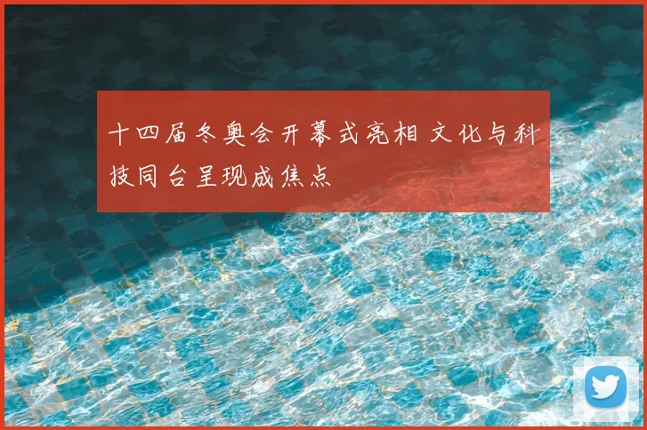 十四届冬奥会开幕式亮相 文化与科技同台呈现成焦点
