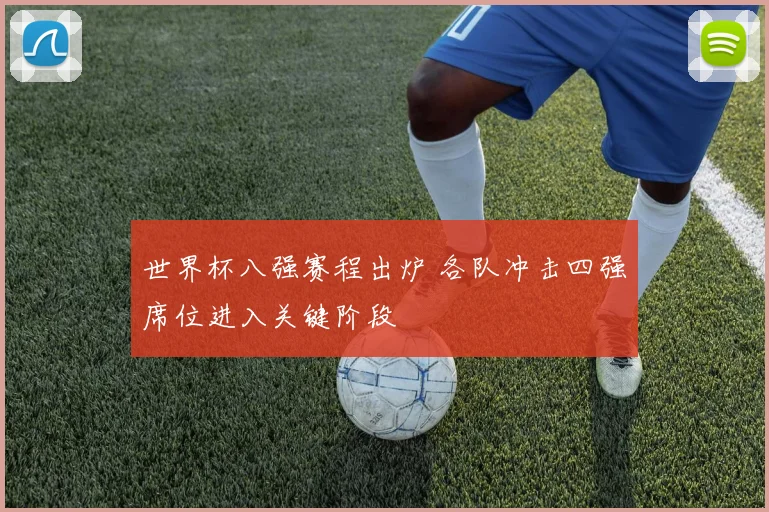世界杯八强赛程出炉 各队冲击四强席位进入关键阶段