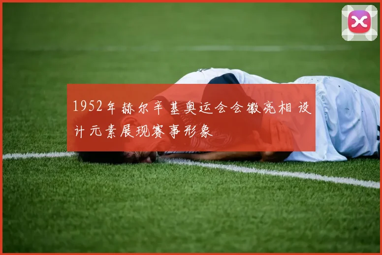 1952年赫尔辛基奥运会会徽亮相 设计元素展现赛事形象