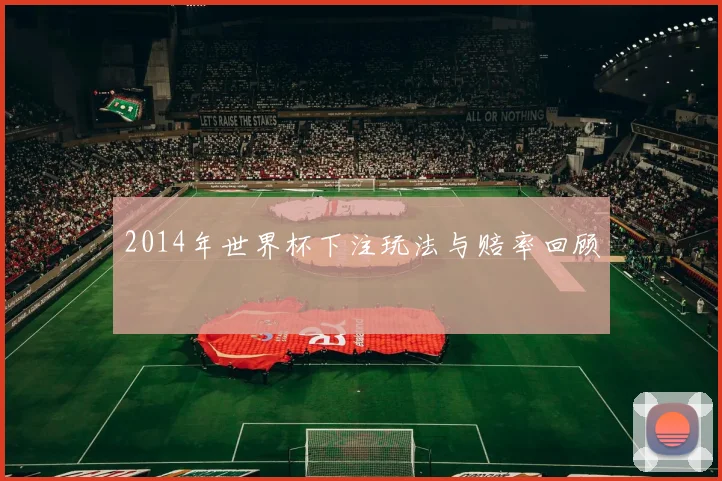 2014年世界杯下注玩法与赔率回顾