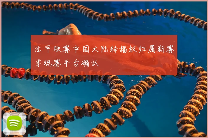 法甲联赛中国大陆转播权归属新赛季观赛平台确认