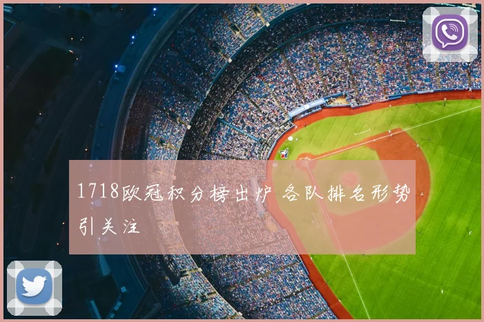 1718欧冠积分榜出炉 各队排名形势引关注