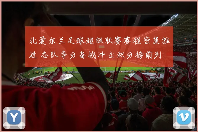 北爱尔兰足球超级联赛赛程密集推进 各队争分备战冲击积分榜前列