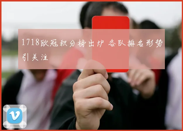 1718欧冠积分榜出炉 各队排名形势引关注