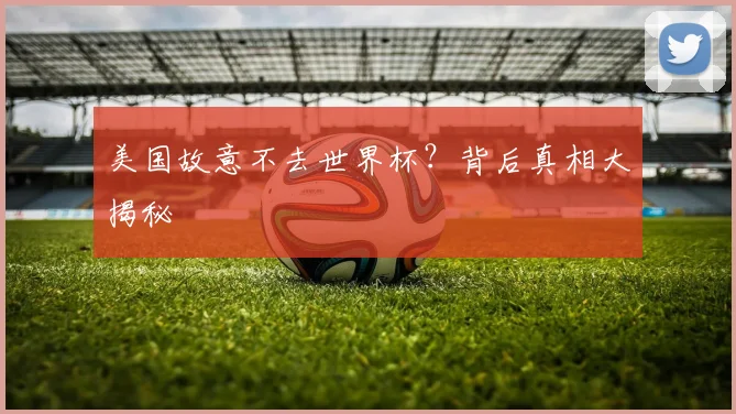 美国故意不去世界杯？背后真相大揭秘