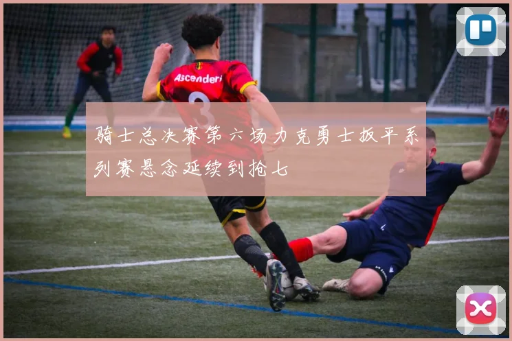 骑士总决赛第六场力克勇士扳平系列赛悬念延续到抢七