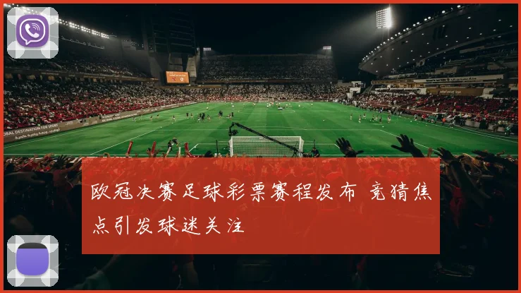 欧冠决赛足球彩票赛程发布 竞猜焦点引发球迷关注