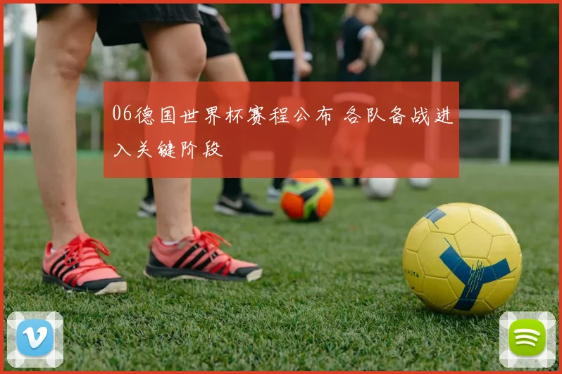 06德国世界杯赛程公布 各队备战进入关键阶段