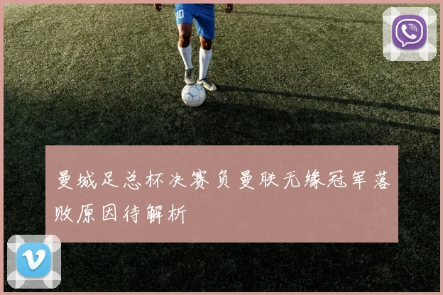 曼城足总杯决赛负曼联无缘冠军落败原因待解析