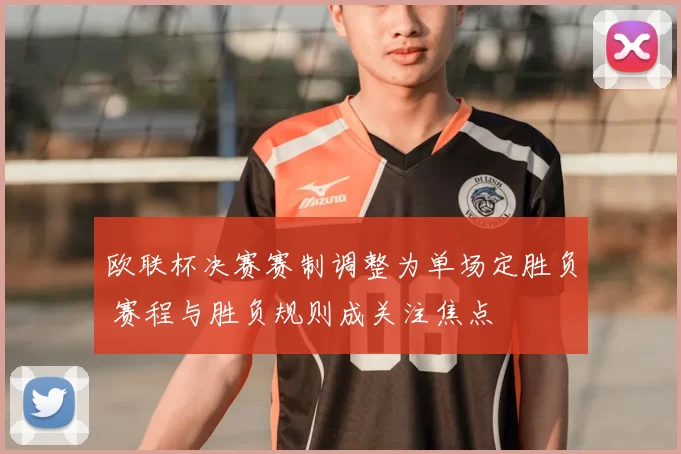 欧联杯决赛赛制调整为单场定胜负 赛程与胜负规则成关注焦点