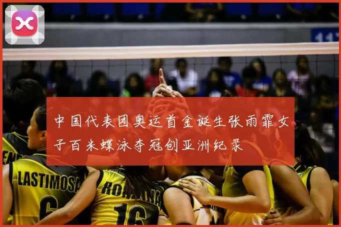 中国代表团奥运首金诞生张雨霏女子百米蝶泳夺冠创亚洲纪录