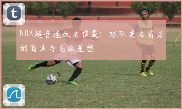 NBA超音速改名雷霆:球队更名背后的商业与竞技重塑