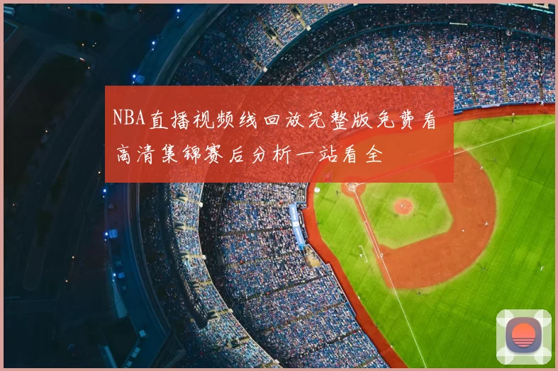 NBA直播视频线回放完整版免费看 高清集锦赛后分析一站看全