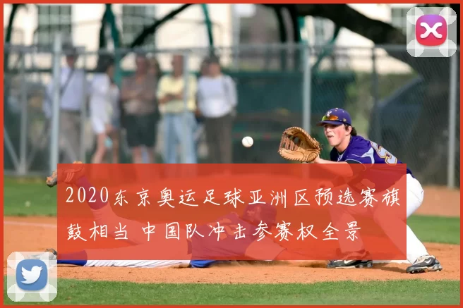 2020东京奥运足球亚洲区预选赛旗鼓相当 中国队冲击参赛权全景