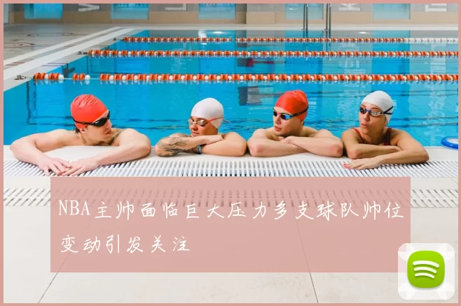 NBA主帅面临巨大压力多支球队帅位变动引发关注