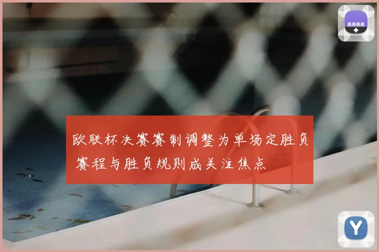 欧联杯决赛赛制调整为单场定胜负 赛程与胜负规则成关注焦点