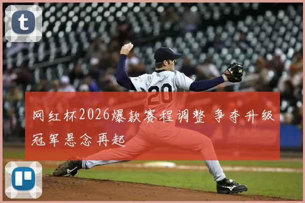 网红杯2026爆款赛程调整 争夺升级冠军悬念再起