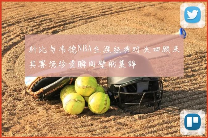 科比与韦德NBA生涯经典对决回顾及其赛场珍贵瞬间壁纸集锦