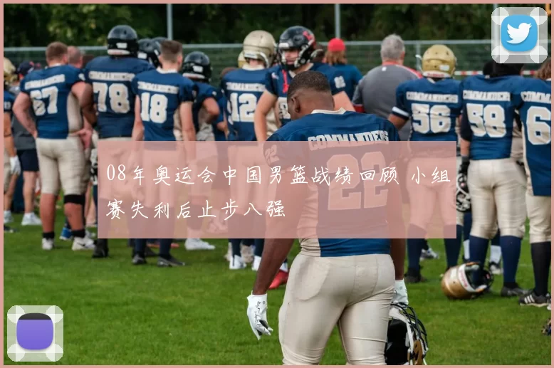 08年奥运会中国男篮战绩回顾 小组赛失利后止步八强