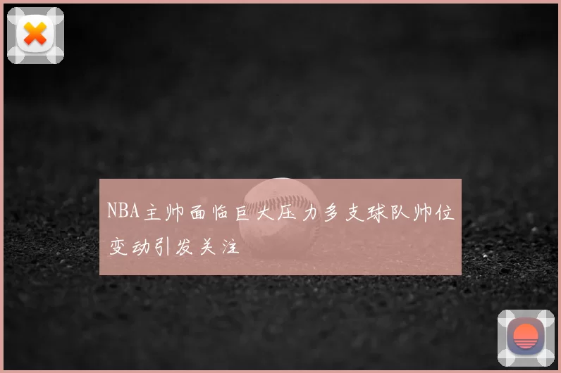 NBA主帅面临巨大压力多支球队帅位变动引发关注