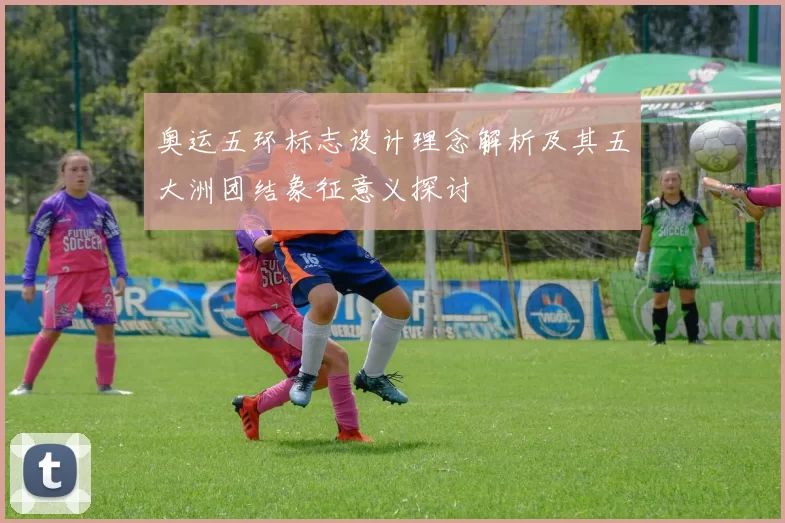 奥运五环标志设计理念解析及其五大洲团结象征意义探讨