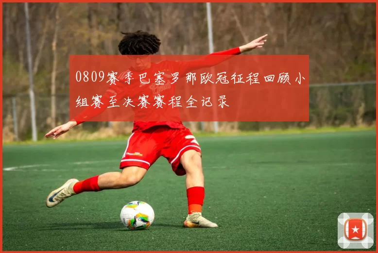 0809赛季巴塞罗那欧冠征程回顾小组赛至决赛赛程全记录