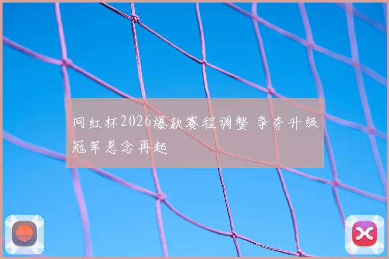 网红杯2026爆款赛程调整 争夺升级冠军悬念再起