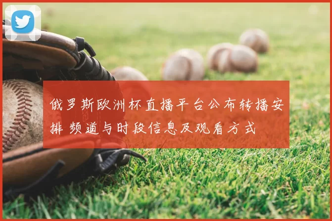 俄罗斯欧洲杯直播平台公布转播安排 频道与时段信息及观看方式