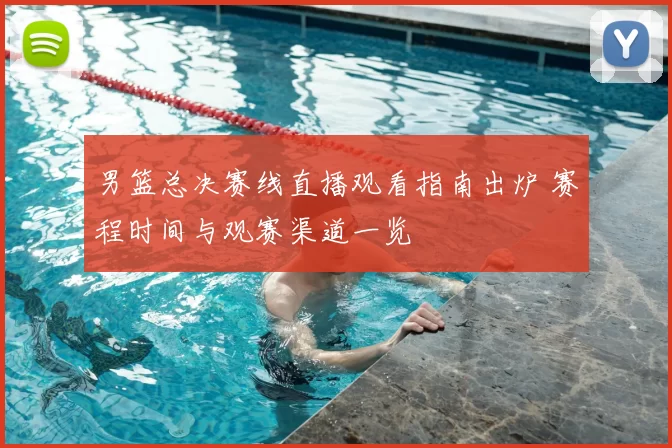 男篮总决赛线直播观看指南出炉 赛程时间与观赛渠道一览