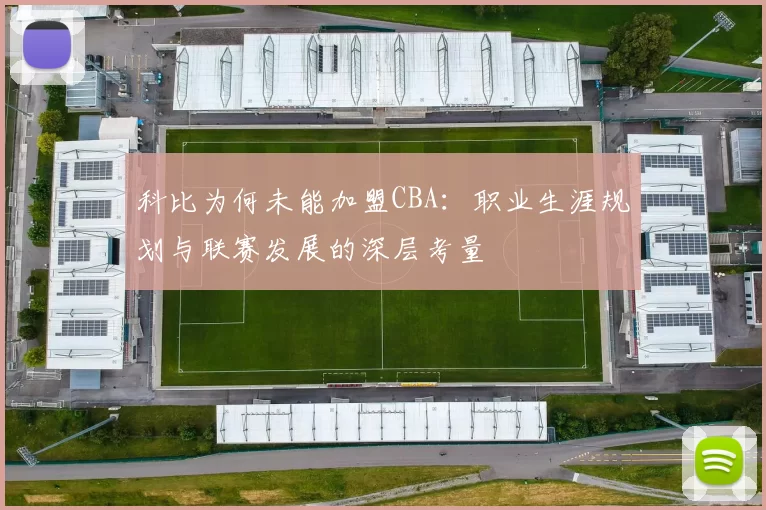 科比为何未能加盟CBA:职业生涯规划与联赛发展的深层考量