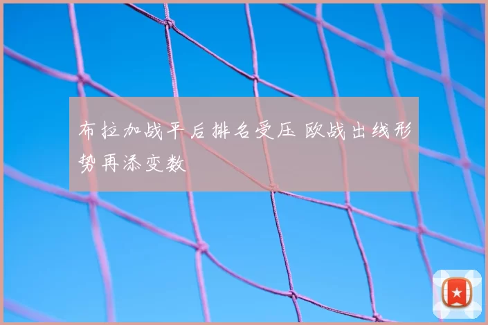 布拉加战平后排名受压 欧战出线形势再添变数