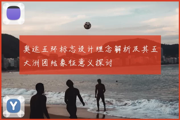 奥运五环标志设计理念解析及其五大洲团结象征意义探讨