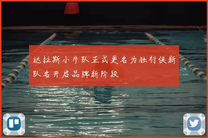 达拉斯小牛队正式更名为独行侠新队名开启品牌新阶段