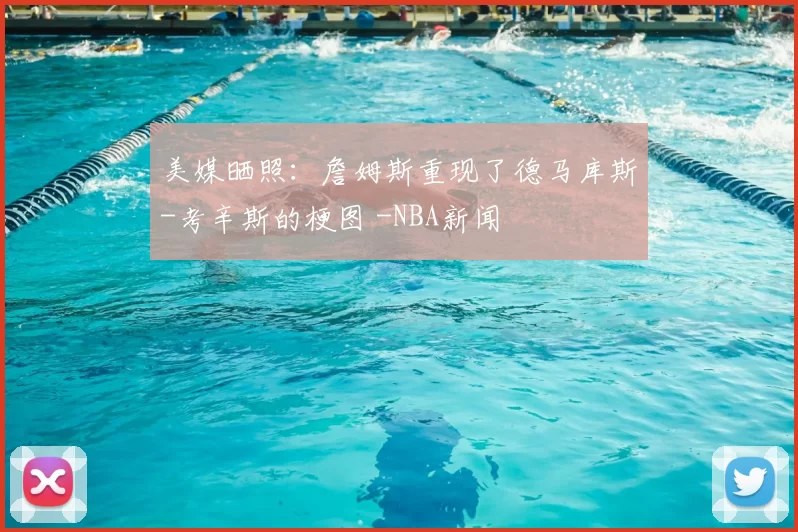 美媒晒照:詹姆斯重现了德马库斯-考辛斯的梗图 -NBA新闻