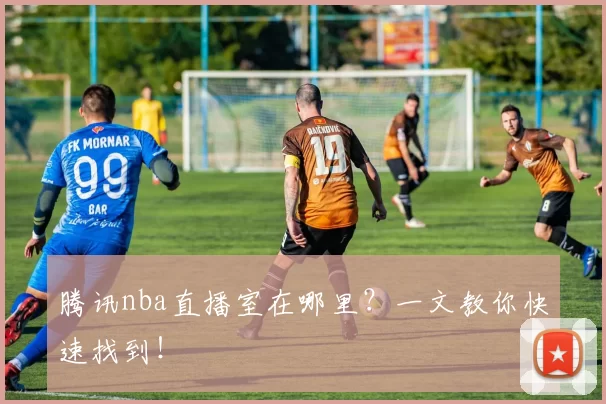 腾讯nba直播室在哪里?一文教你快速找到!