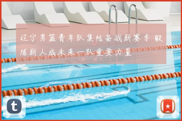 辽宁男篮青年队集结备战新赛季 锻炼新人成未来一队重要力量