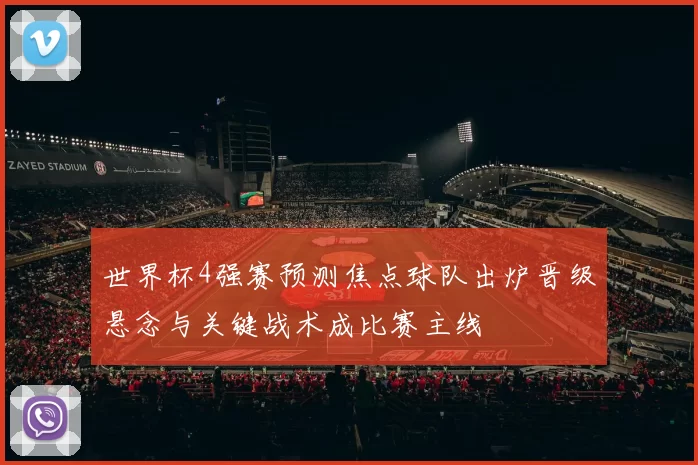 世界杯4强赛预测焦点球队出炉晋级悬念与关键战术成比赛主线