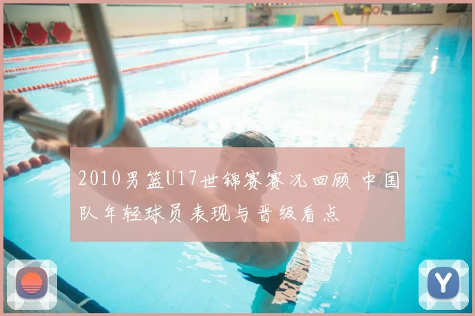2010男篮U17世锦赛赛况回顾 中国队年轻球员表现与晋级看点