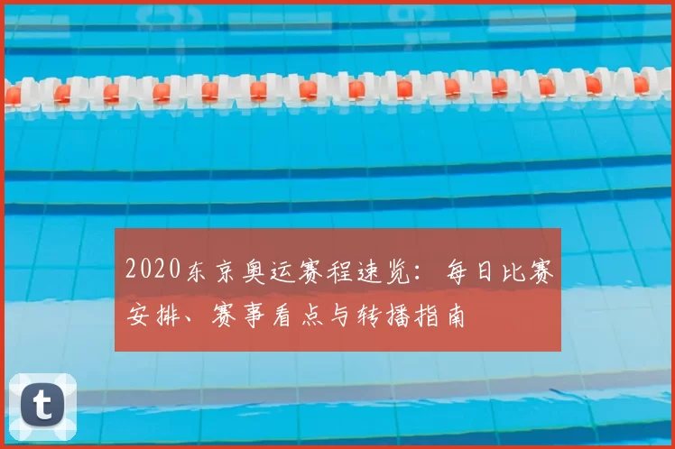 2020东京奥运赛程速览:每日比赛安排、赛事看点与转播指南