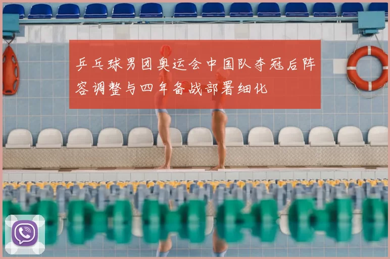 乒乓球男团奥运会中国队夺冠后阵容调整与四年备战部署细化