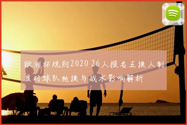 欧洲杯规则2020 26人报名五换人制度对球队轮换与战术影响解析