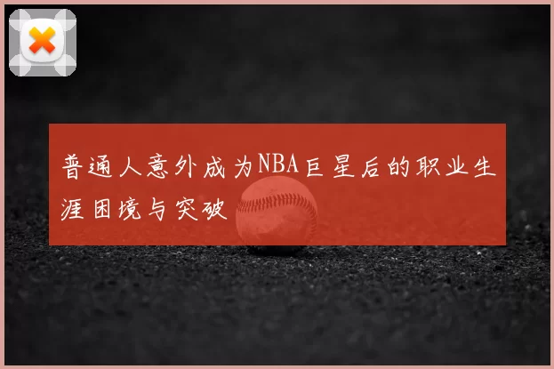 普通人意外成为NBA巨星后的职业生涯困境与突破