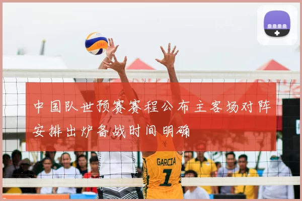 中国队世预赛赛程公布主客场对阵安排出炉备战时间明确