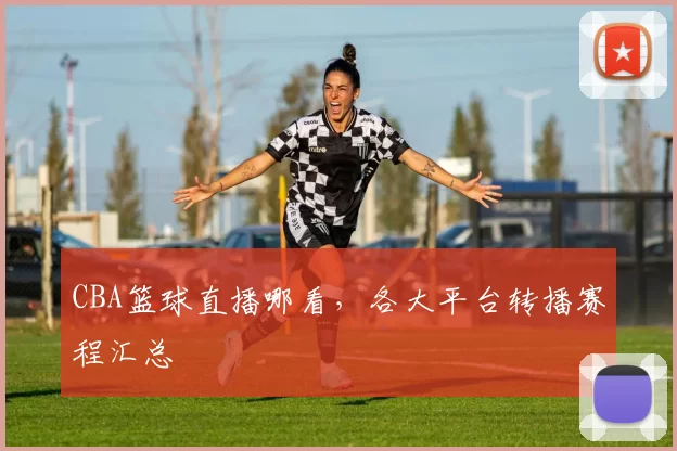 CBA篮球直播哪看，各大平台转播赛程汇总