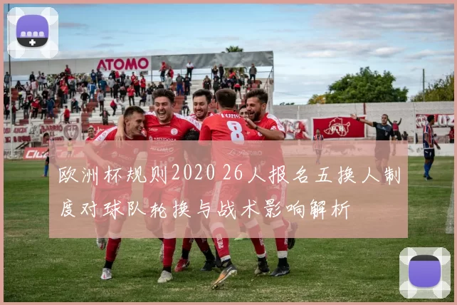 欧洲杯规则2020 26人报名五换人制度对球队轮换与战术影响解析