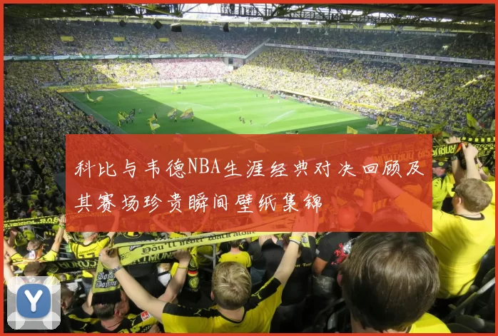 科比与韦德NBA生涯经典对决回顾及其赛场珍贵瞬间壁纸集锦