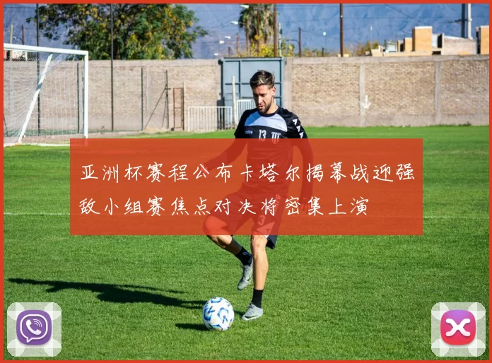 亚洲杯赛程公布卡塔尔揭幕战迎强敌小组赛焦点对决将密集上演