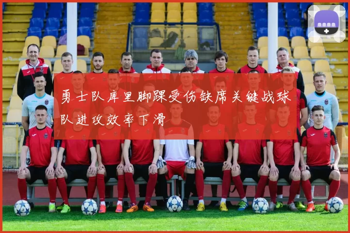 勇士队库里脚踝受伤缺席关键战球队进攻效率下滑