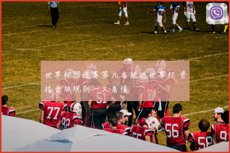 世界杯预选赛第几名能进世界杯 资格晋级规则一文看懂